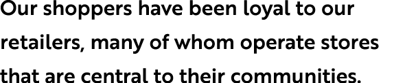 Our shoppers have been loyal to our retailers, many of whom operate stores that are central to their communities.
