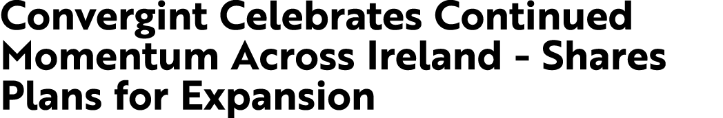 Convergint Celebrates Continued Momentum Across Ireland Shares Plans for Expansion 