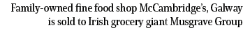 Family owned fine food shop McCambridge’s, Galway is sold to Irish grocery giant Musgrave Group