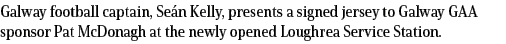 Galway football captain, Se n Kelly, presents a signed jersey to Galway GAA sponsor Pat McDonagh at the newly opened ...