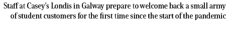 Staff at Casey’s Londis in Galway prepare to welcome back a small army of student customers for the first time since ...