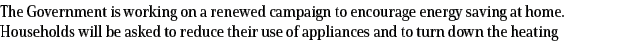 The Government is working on a renewed campaign to encourage energy saving at home. Households will be asked to reduc...