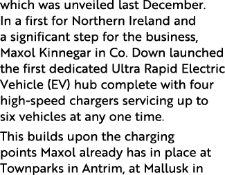 which was unveiled last December. In a first for Northern Ireland and a significant step for the business, Maxol Kinn...