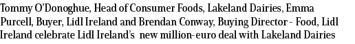 Tommy O’Donoghue, Head of Consumer Foods, Lakeland Dairies, Emma Purcell, Buyer, Lidl Ireland and Brendan Conway, Buy...