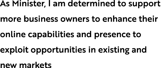 As Minister, I am determined to support more business owners to enhance their online capabilities and presence to exp...