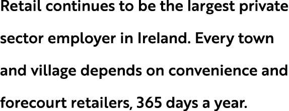 Retail continues to be the largest private sector employer in Ireland. Every town and village depends on convenience ...