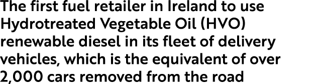 The first fuel retailer in Ireland to use Hydrotreated Vegetable Oil (HVO) renewable diesel in its fleet of delivery ...