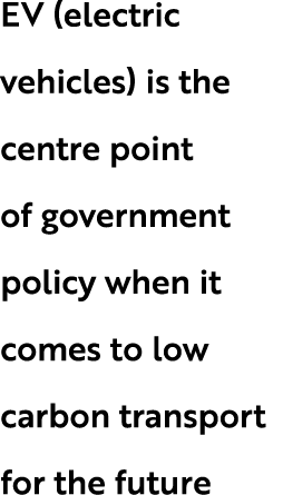 EV (electric vehicles) is the centre point of government policy when it comes to low carbon transport for the future
