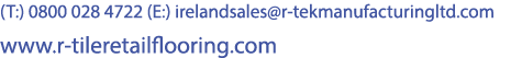 (T:) 0800 028 4722 (E:) irelandsales@r tekmanufacturingltd.com www.r tileretailflooring.com