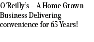 O’Reilly’s – A Home Grown Business Delivering convenience for 65 Years! 