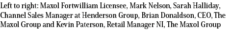 Left to right: Maxol Fortwilliam Licensee, Mark Nelson, Sarah Halliday, Channel Sales Manager at Henderson Group, Bri...