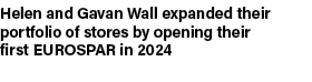 Helen and Gavan Wall expanded their portfolio of stores by opening their first EUROSPAR in 2024 
