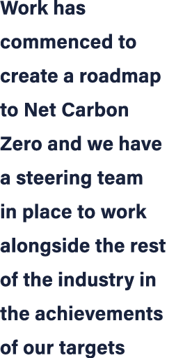 Work has commenced to create a roadmap to Net Carbon Zero and we have a steering team in place to work alongside the ...