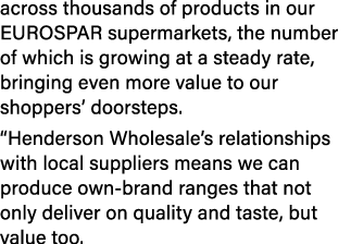 across thousands of products in our EUROSPAR supermarkets, the number of which is growing at a steady rate, bringing ...