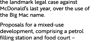 the landmark legal case against McDonald’s last year, over the use of the Big Mac name. Proposals for a mixed use dev...