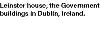 Leinster house, the Government buildings in Dublin, Ireland.