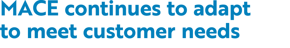 MACE continues to adapt to meet customer needs