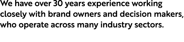 We have over 30 years experience working closely with brand owners and decision makers, who operate across many indus...
