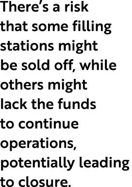 There’s a risk that some filling stations might be sold off, while others might lack the funds to continue operations...
