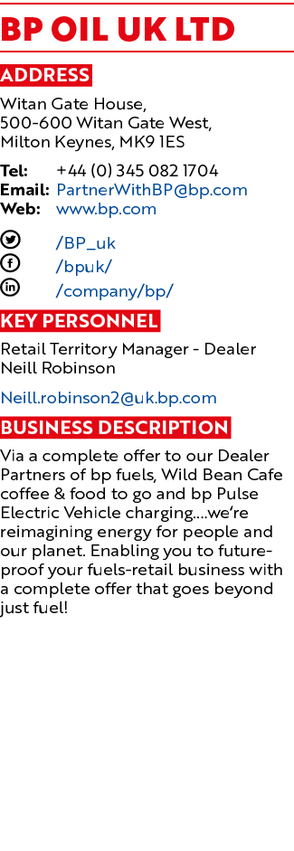 BP Oil UK Ltd Address Witan Gate House, 500 600 Witan Gate West, Milton Keynes, MK9 1ES Tel: +44 (0) 345 082 1704 Ema...