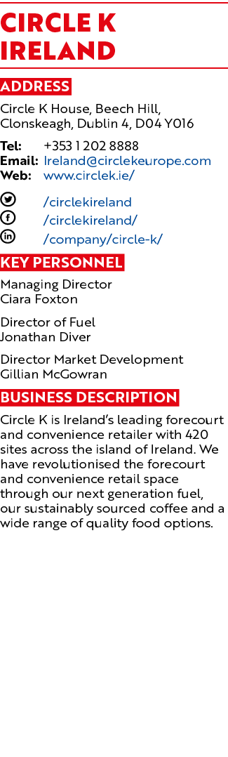 Circle K IRELAND Address Circle K House, Beech Hill, Clonskeagh, Dublin 4, D04 Y016 Tel: +353 1 202 8888 Email: Irela...
