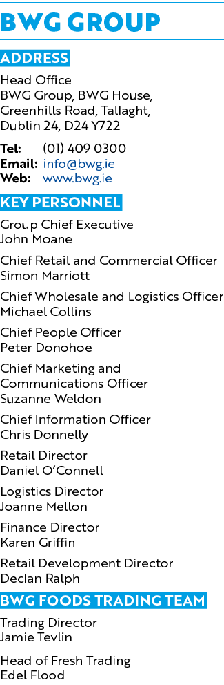 BWG GROUP Address Head Office BWG Group, BWG House, Greenhills Road, Tallaght, Dublin 24, D24 Y722 Tel: (01) 409 0300...