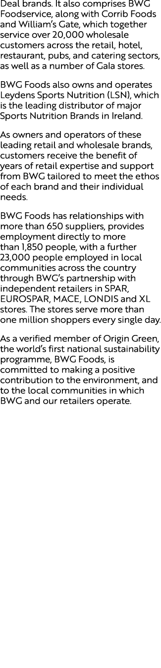 Deal brands. It also comprises BWG Foodservice, along with Corrib Foods and William’s Gate, which together service ov...
