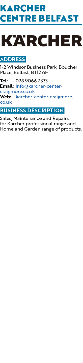 Karcher Centre Belfast ￼ Address 1 2 Windsor Business Park, Boucher Place, Belfast, BT12 6HT Tel: 028 9066 7333 Email...