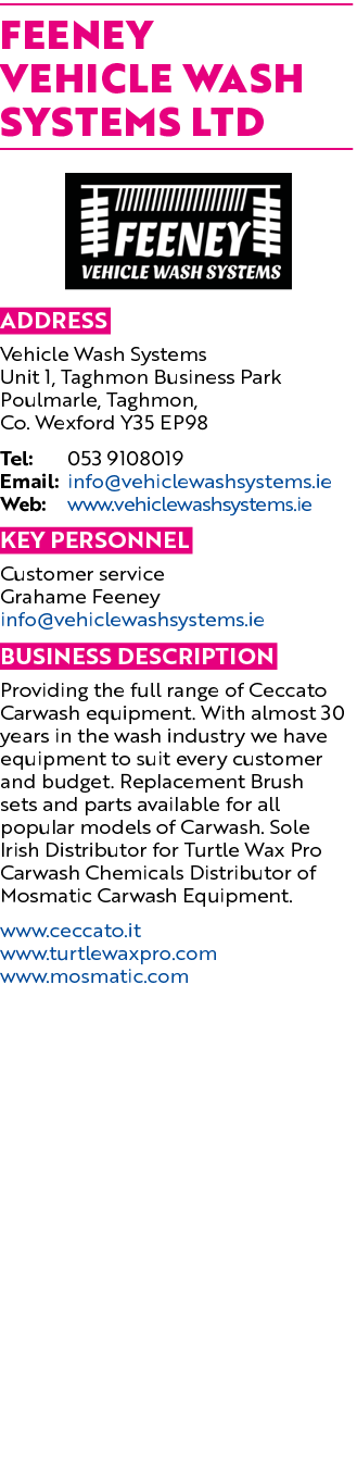 FEENEY VEHICLE WASH SYSTEMS LTD ￼ Address Vehicle Wash Systems Unit 1, Taghmon Business Park Poulmarle, Taghmon, Co. ...