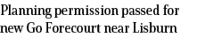 Planning permission passed for new Go Forecourt near Lisburn