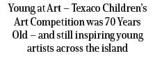 Young at Art – Texaco Children’s Art Competition was 70 Years Old – and still inspiring young artists across the island 