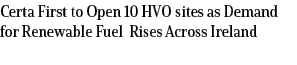 Certa First to Open 10 HVO sites as Demand for Renewable Fuel Rises Across Ireland