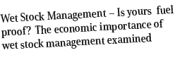 Wet Stock Management – Is yours fuel proof? The economic importance of wet stock management examined 