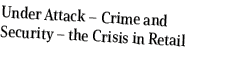 Under Attack – Crime and Security – the Crisis in Retail 