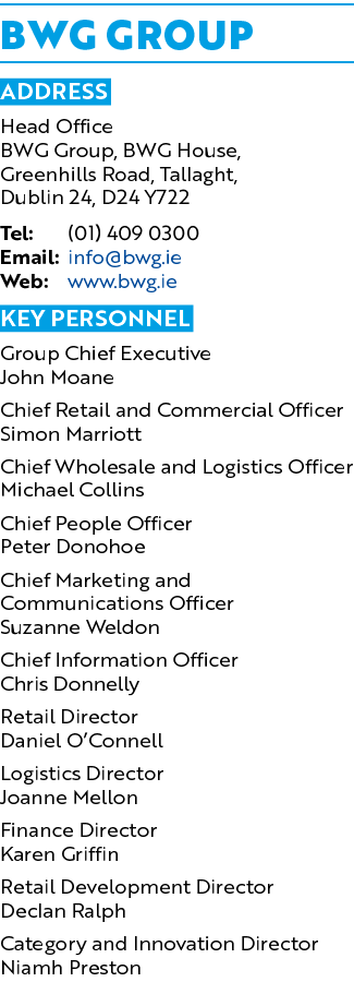 BWG GROUP Address Head Office BWG Group, BWG House, Greenhills Road, Tallaght, Dublin 24, D24 Y722 Tel: (01) 409 0300...