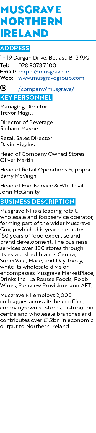 Musgrave Northern Ireland ADDRESS 1 19 Dargan Drive, Belfast, BT3 9JG Tel: 028 9078 7100 Email: mrpni@musgrave.ie Web...