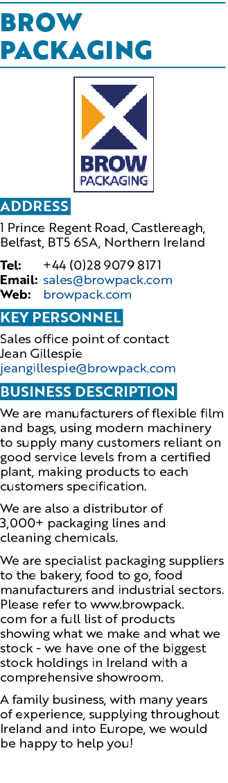 Brow Packaging ￼ Address 1 Prince Regent Road, Castlereagh, Belfast, BT5 6SA, Northern Ireland Tel: +44 (0)28 9079 81...