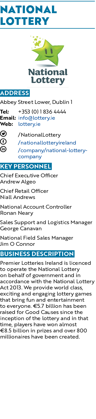 National Lottery ￼ Address Abbey Street Lower, Dublin 1 Tel: +353 (0) 1 836 4444 Email: info@lottery.ie Web: lottery....