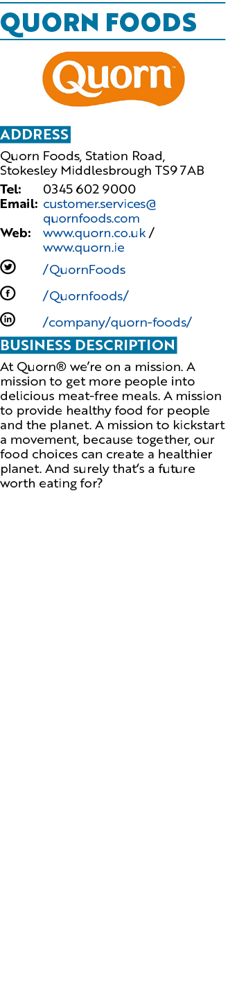 Quorn Foods ￼ Address Quorn Foods, Station Road, Stokesley Middlesbrough TS9 7AB Tel: 0345 602 9000 Email: customer.s...