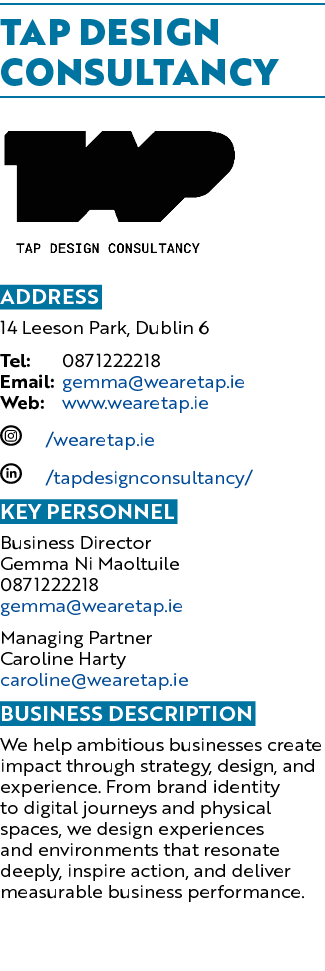 Tap DESIGN CONSULTANCY ￼ Address 14 Leeson Park, Dublin 6 Tel: 0871222218 Email: gemma@wearetap.ie Web: www.wearetap....