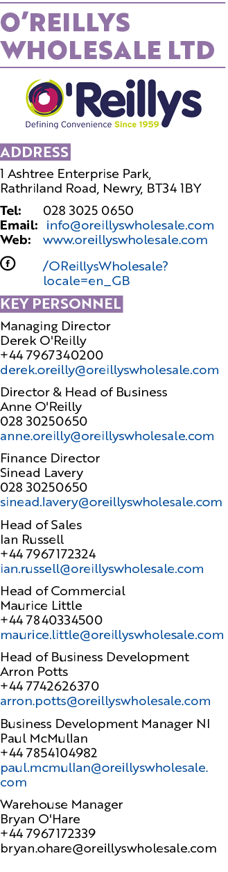 O’Reillys Wholesale Ltd ￼ Address 1 Ashtree Enterprise Park, Rathriland Road, Newry, BT34 1BY Tel: 028 3025 0650 Emai...