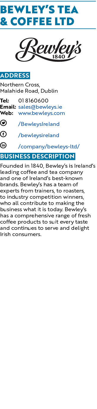 Bewley’s Tea & Coffee Ltd ￼ Address Northern Cross, Malahide Road, Dublin Tel: 01 8160600 Email: sales@bewleys.ie Web...