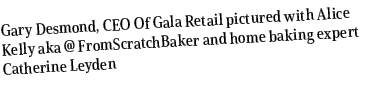 Gary Desmond, CEO Of Gala Retail pictured with Alice Kelly aka @ FromScratchBaker and home baking expert Catherine Le...