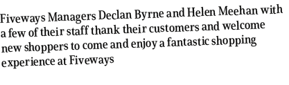 Fiveways Managers Declan Byrne and Helen Meehan with a few of their staff thank their customers and welcome new shopp...