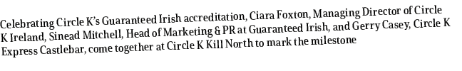 Celebrating Circle K’s Guaranteed Irish accreditation, Ciara Foxton, Managing Director of Circle K Ireland, Sinead Mi...