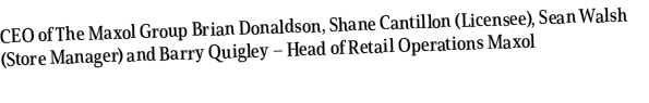 CEO of The Maxol Group Brian Donaldson, Shane Cantillon (Licensee), Sean Walsh (Store Manager) and Barry Quigley – He...