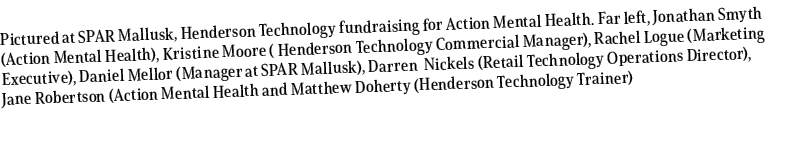 Pictured at SPAR Mallusk, Henderson Technology fundraising for Action Mental Health. Far left, Jonathan Smyth (Action...