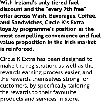 With Ireland’s only tiered fuel discount and the “every 7th free” offer across Wash, Beverages, Coffee, and Sandwiche...