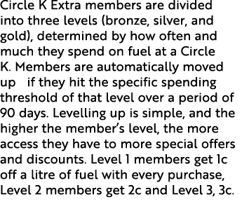 Circle K Extra members are divided into three levels (bronze, silver, and gold), determined by how often and much the...