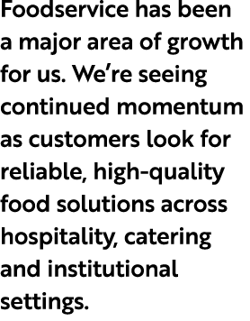 Foodservice has been a major area of growth for us. We’re seeing continued momentum as customers look for reliable, h...